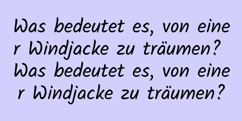 Was bedeutet es, von einer Windjacke zu träumen? Was bedeutet es, von einer Windjacke zu träumen?