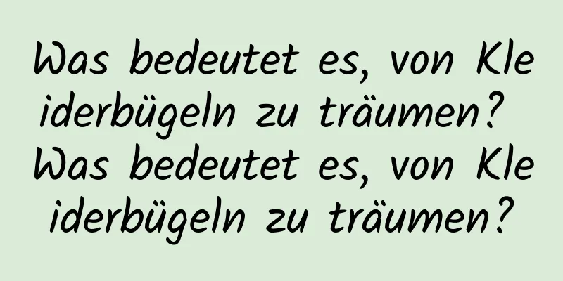 Was bedeutet es, von Kleiderbügeln zu träumen? Was bedeutet es, von Kleiderbügeln zu träumen?