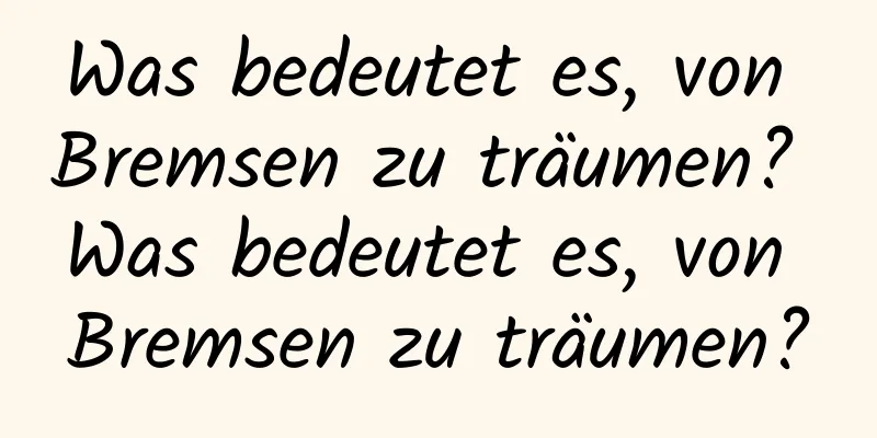 Was bedeutet es, von Bremsen zu träumen? Was bedeutet es, von Bremsen zu träumen?