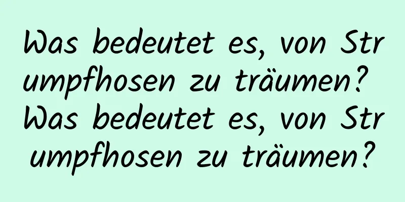 Was bedeutet es, von Strumpfhosen zu träumen? Was bedeutet es, von Strumpfhosen zu träumen?