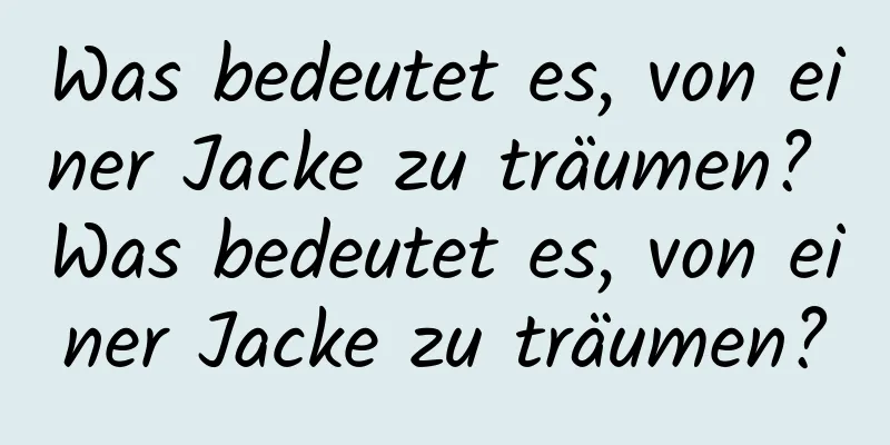 Was bedeutet es, von einer Jacke zu träumen? Was bedeutet es, von einer Jacke zu träumen?