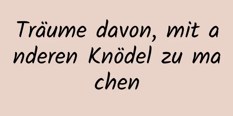 Träume davon, mit anderen Knödel zu machen