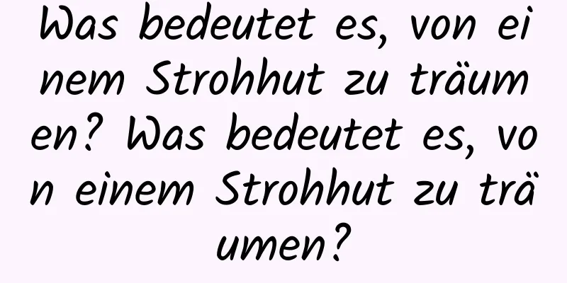 Was bedeutet es, von einem Strohhut zu träumen? Was bedeutet es, von einem Strohhut zu träumen?