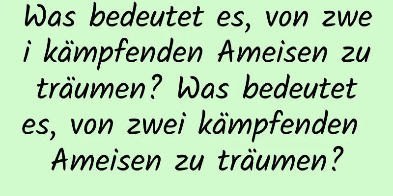 Was bedeutet es, von zwei kämpfenden Ameisen zu träumen? Was bedeutet es, von zwei kämpfenden Ameisen zu träumen?