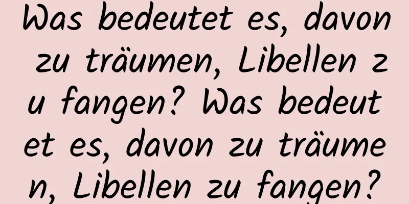 Was bedeutet es, davon zu träumen, Libellen zu fangen? Was bedeutet es, davon zu träumen, Libellen zu fangen?