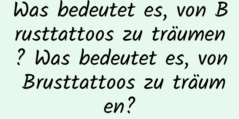 Was bedeutet es, von Brusttattoos zu träumen? Was bedeutet es, von Brusttattoos zu träumen?