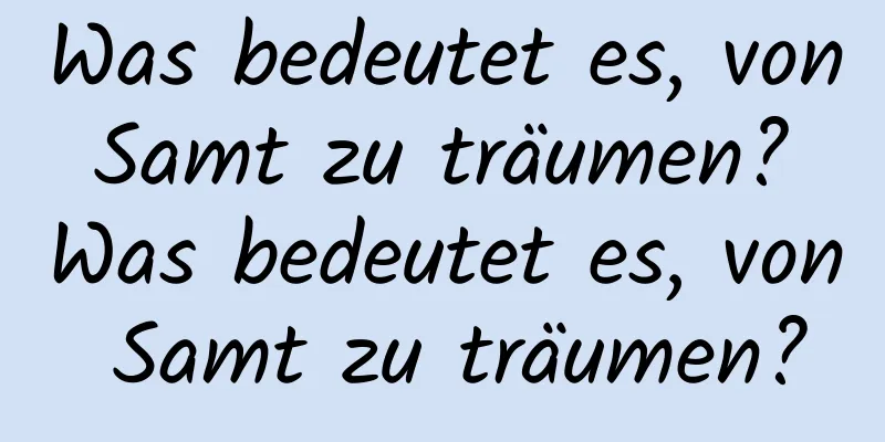 Was bedeutet es, von Samt zu träumen? Was bedeutet es, von Samt zu träumen?