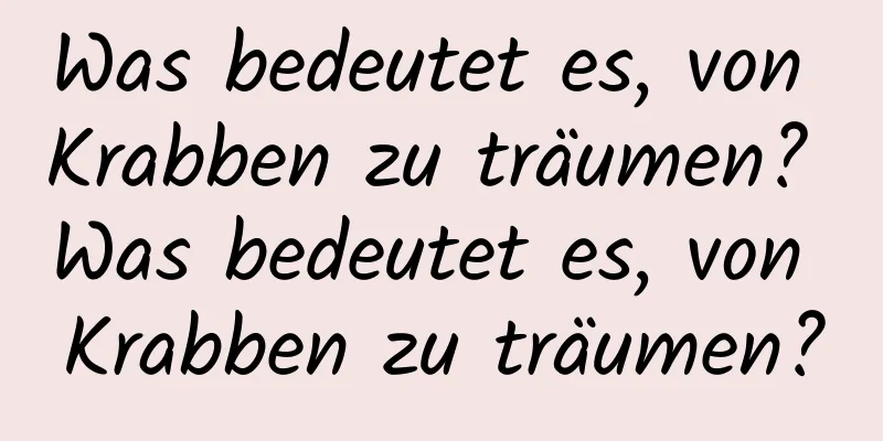 Was bedeutet es, von Krabben zu träumen? Was bedeutet es, von Krabben zu träumen?