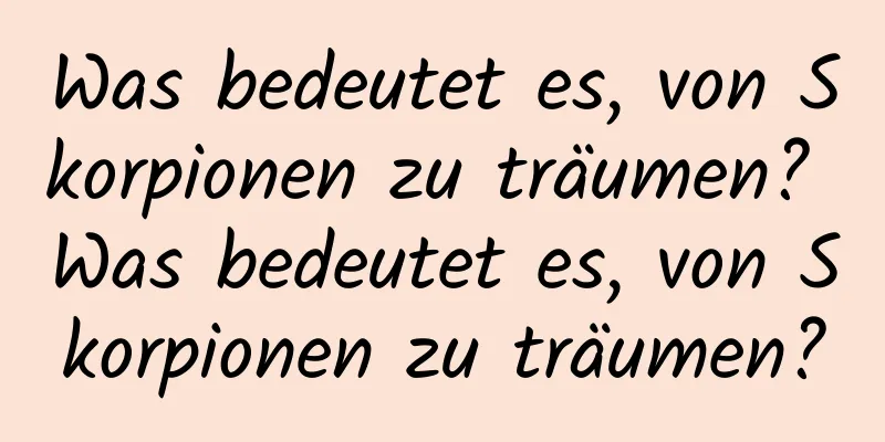 Was bedeutet es, von Skorpionen zu träumen? Was bedeutet es, von Skorpionen zu träumen?