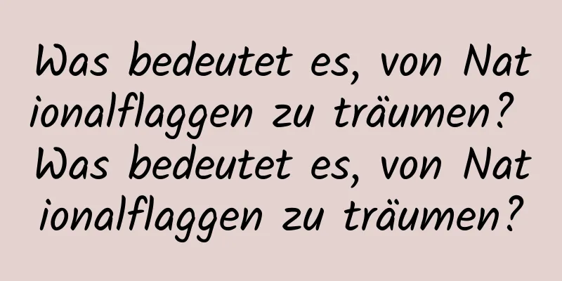 Was bedeutet es, von Nationalflaggen zu träumen? Was bedeutet es, von Nationalflaggen zu träumen?