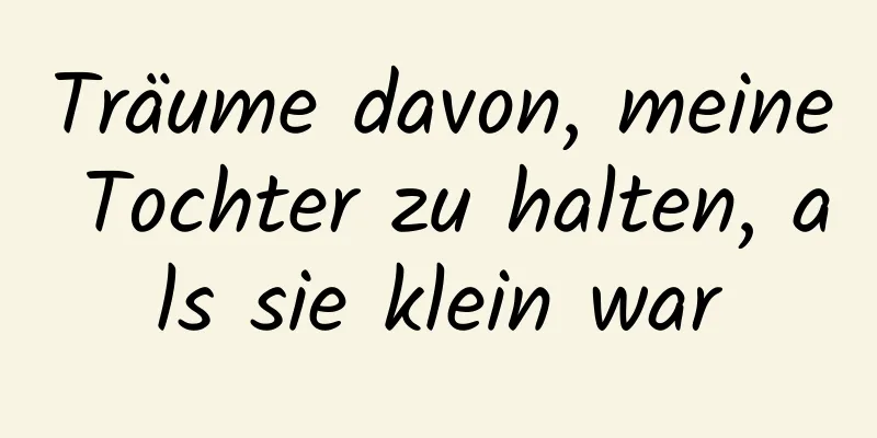 Träume davon, meine Tochter zu halten, als sie klein war