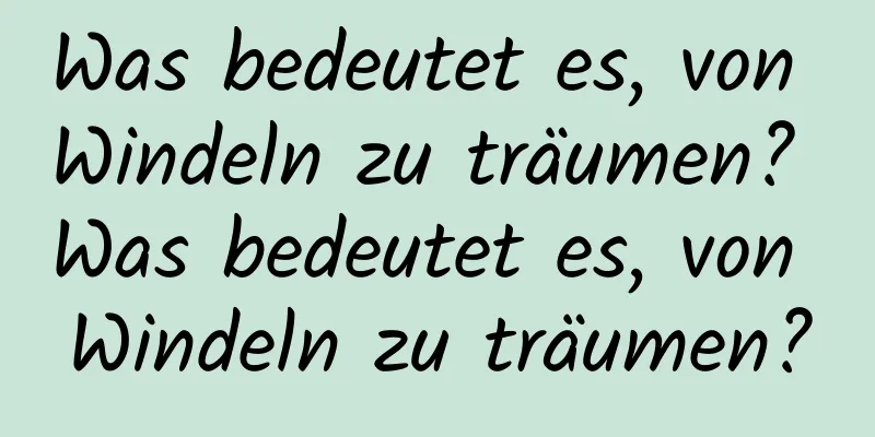 Was bedeutet es, von Windeln zu träumen? Was bedeutet es, von Windeln zu träumen?