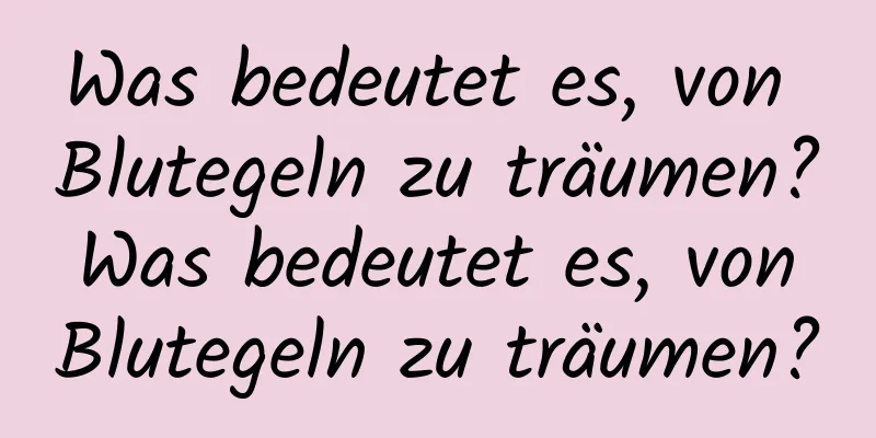 Was bedeutet es, von Blutegeln zu träumen? Was bedeutet es, von Blutegeln zu träumen?