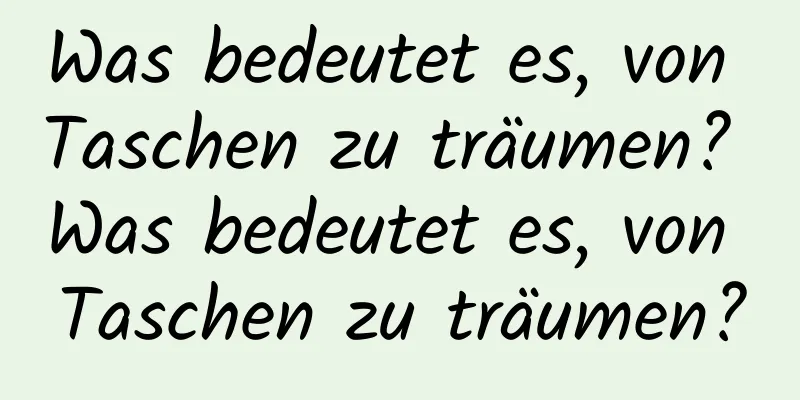 Was bedeutet es, von Taschen zu träumen? Was bedeutet es, von Taschen zu träumen?