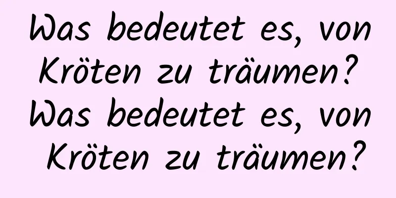 Was bedeutet es, von Kröten zu träumen? Was bedeutet es, von Kröten zu träumen?