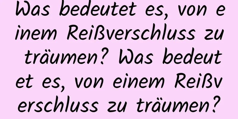 Was bedeutet es, von einem Reißverschluss zu träumen? Was bedeutet es, von einem Reißverschluss zu träumen?