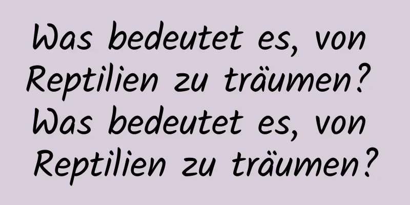 Was bedeutet es, von Reptilien zu träumen? Was bedeutet es, von Reptilien zu träumen?
