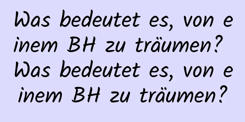 Was bedeutet es, von einem BH zu träumen? Was bedeutet es, von einem BH zu träumen?