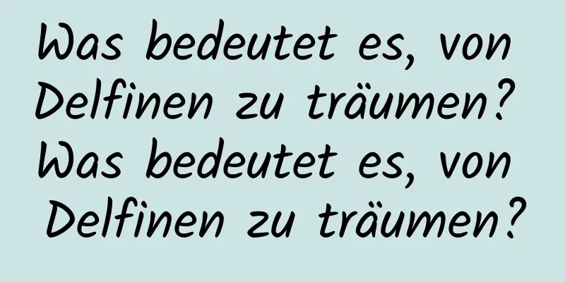 Was bedeutet es, von Delfinen zu träumen? Was bedeutet es, von Delfinen zu träumen?