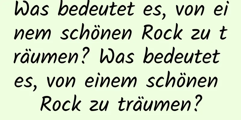 Was bedeutet es, von einem schönen Rock zu träumen? Was bedeutet es, von einem schönen Rock zu träumen?