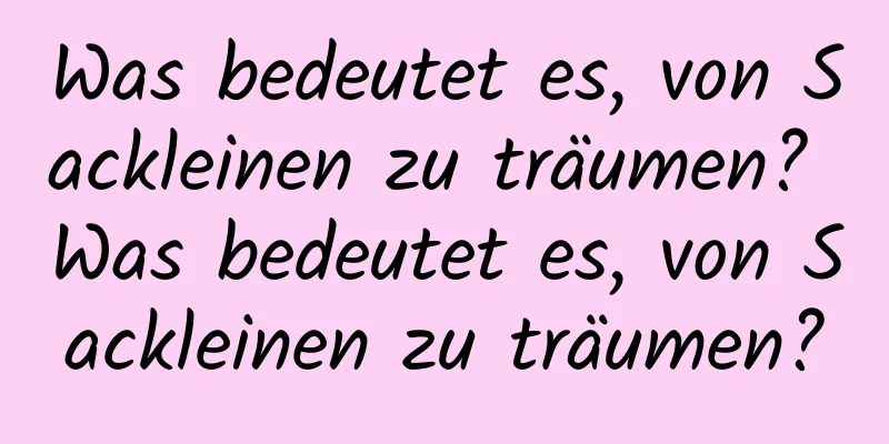 Was bedeutet es, von Sackleinen zu träumen? Was bedeutet es, von Sackleinen zu träumen?