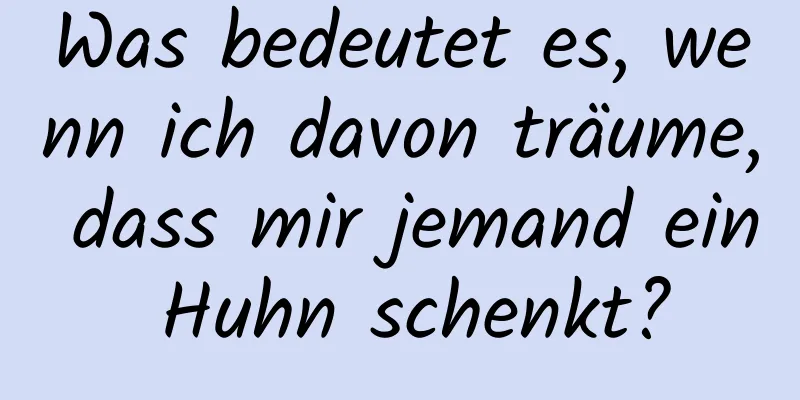 Was bedeutet es, wenn ich davon träume, dass mir jemand ein Huhn schenkt?