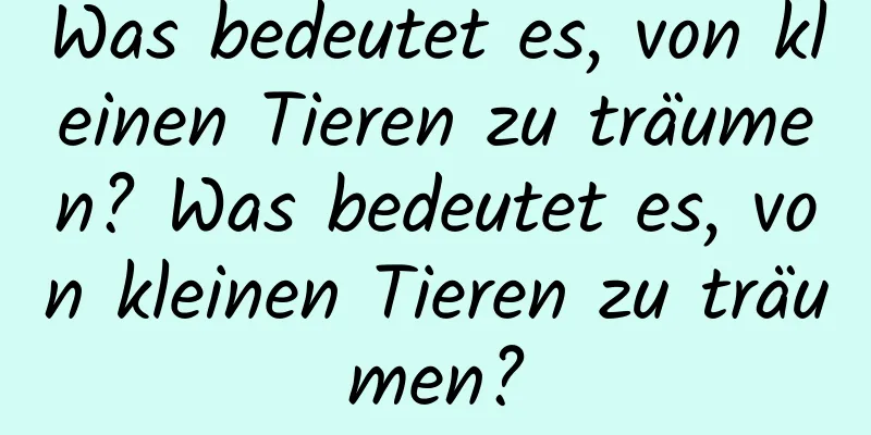 Was bedeutet es, von kleinen Tieren zu träumen? Was bedeutet es, von kleinen Tieren zu träumen?