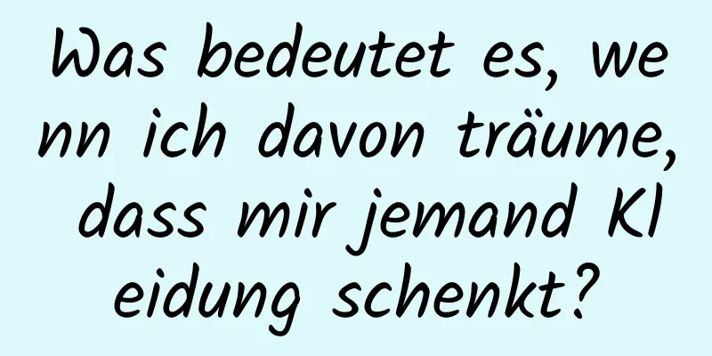 Was bedeutet es, wenn ich davon träume, dass mir jemand Kleidung schenkt?