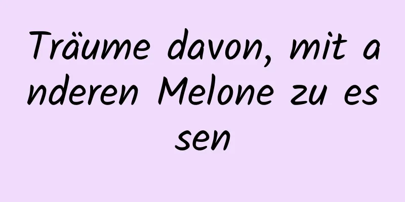 Träume davon, mit anderen Melone zu essen