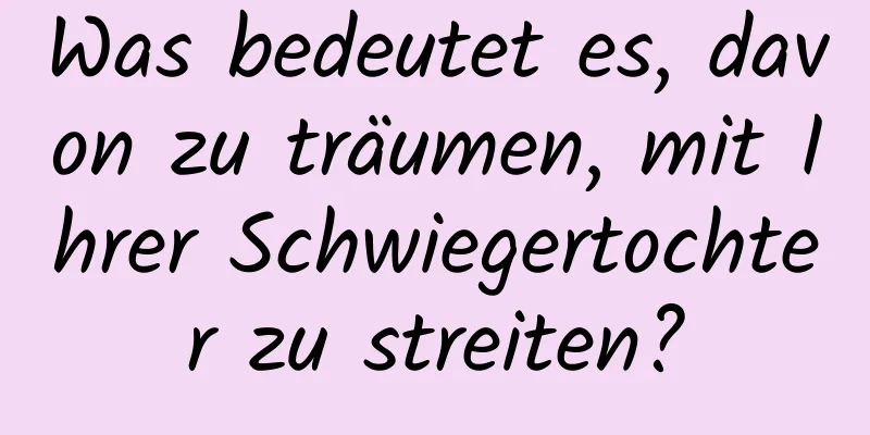 Was bedeutet es, davon zu träumen, mit Ihrer Schwiegertochter zu streiten?