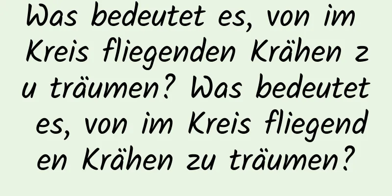 Was bedeutet es, von im Kreis fliegenden Krähen zu träumen? Was bedeutet es, von im Kreis fliegenden Krähen zu träumen?