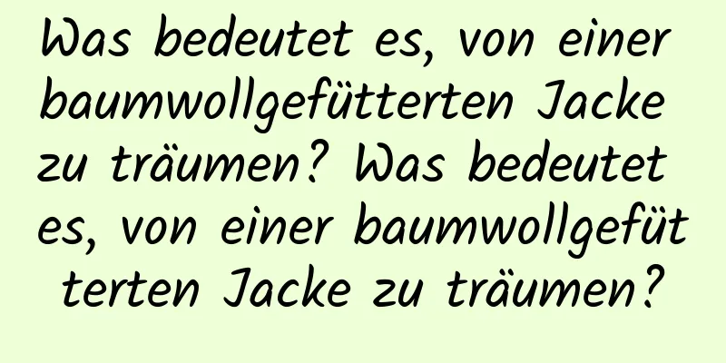 Was bedeutet es, von einer baumwollgefütterten Jacke zu träumen? Was bedeutet es, von einer baumwollgefütterten Jacke zu träumen?