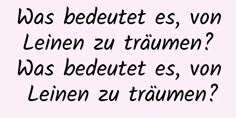 Was bedeutet es, von Leinen zu träumen? Was bedeutet es, von Leinen zu träumen?