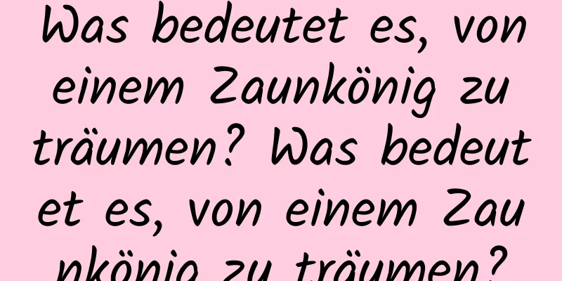 Was bedeutet es, von einem Zaunkönig zu träumen? Was bedeutet es, von einem Zaunkönig zu träumen?