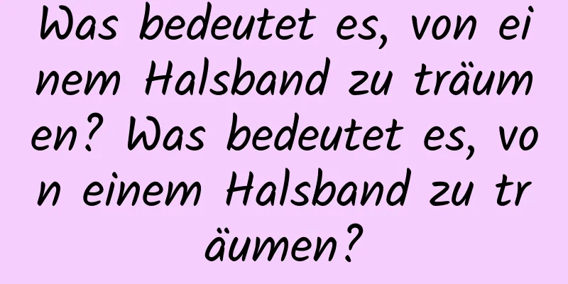 Was bedeutet es, von einem Halsband zu träumen? Was bedeutet es, von einem Halsband zu träumen?