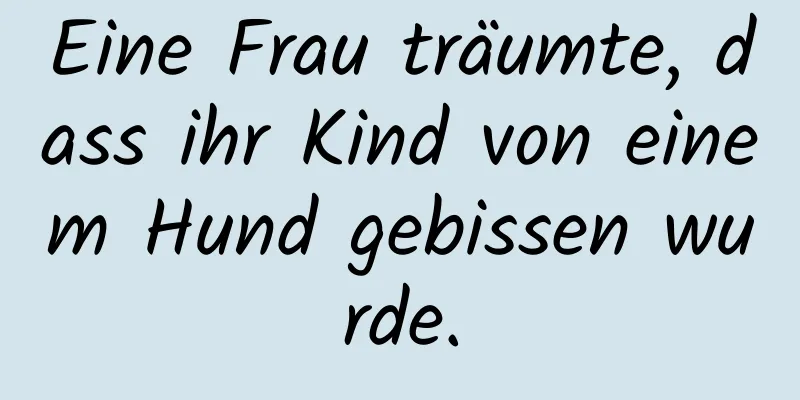 Eine Frau träumte, dass ihr Kind von einem Hund gebissen wurde.