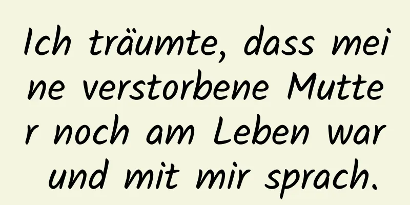 Ich träumte, dass meine verstorbene Mutter noch am Leben war und mit mir sprach.