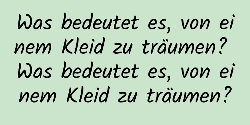 Was bedeutet es, von einem Kleid zu träumen? Was bedeutet es, von einem Kleid zu träumen?