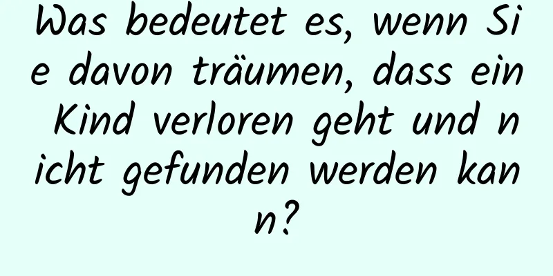 Was bedeutet es, wenn Sie davon träumen, dass ein Kind verloren geht und nicht gefunden werden kann?