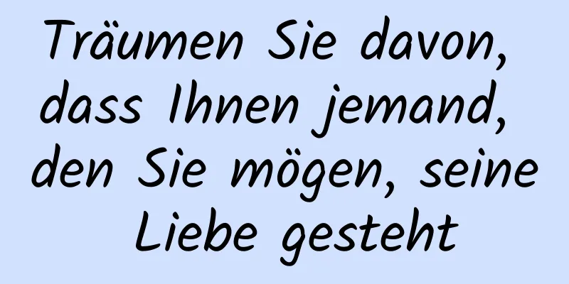 Träumen Sie davon, dass Ihnen jemand, den Sie mögen, seine Liebe gesteht