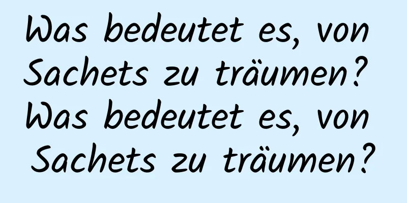 Was bedeutet es, von Sachets zu träumen? Was bedeutet es, von Sachets zu träumen?