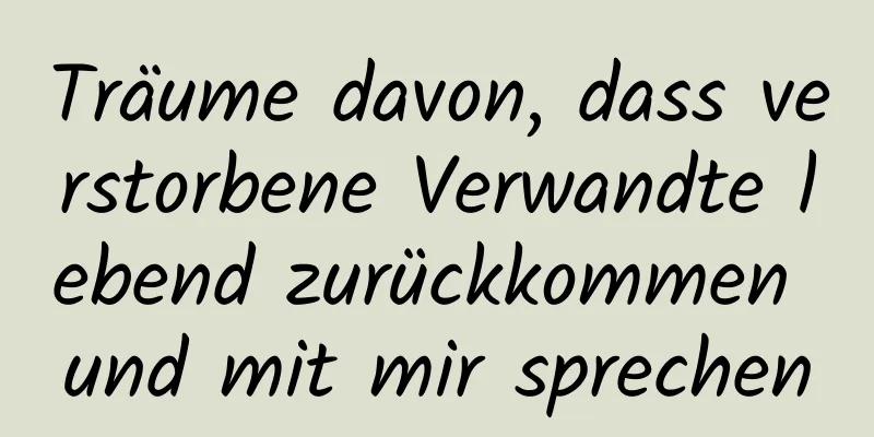 Träume davon, dass verstorbene Verwandte lebend zurückkommen und mit mir sprechen