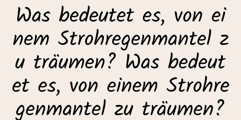 Was bedeutet es, von einem Strohregenmantel zu träumen? Was bedeutet es, von einem Strohregenmantel zu träumen?