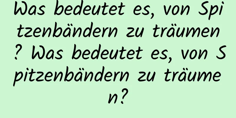 Was bedeutet es, von Spitzenbändern zu träumen? Was bedeutet es, von Spitzenbändern zu träumen?