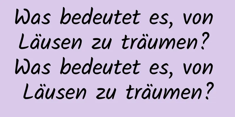 Was bedeutet es, von Läusen zu träumen? Was bedeutet es, von Läusen zu träumen?