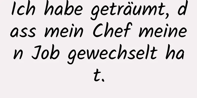 Ich habe geträumt, dass mein Chef meinen Job gewechselt hat.