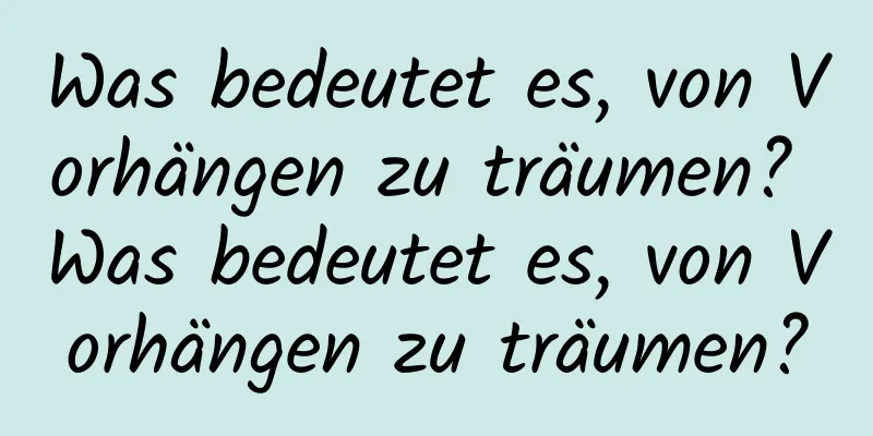 Was bedeutet es, von Vorhängen zu träumen? Was bedeutet es, von Vorhängen zu träumen?