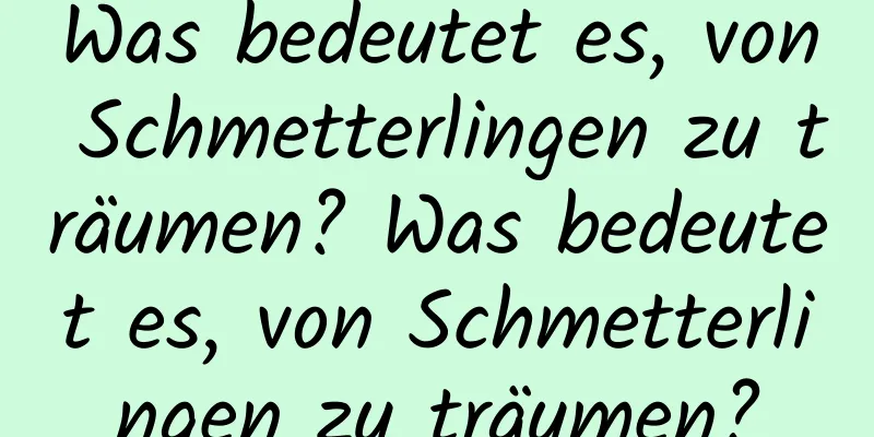 Was bedeutet es, von Schmetterlingen zu träumen? Was bedeutet es, von Schmetterlingen zu träumen?