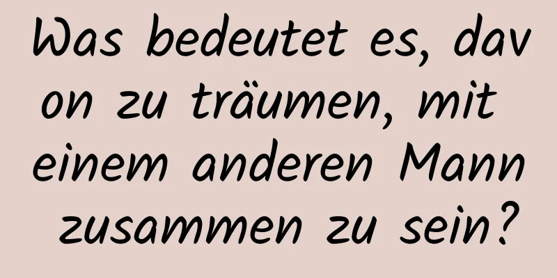 Was bedeutet es, davon zu träumen, mit einem anderen Mann zusammen zu sein?