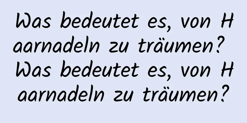 Was bedeutet es, von Haarnadeln zu träumen? Was bedeutet es, von Haarnadeln zu träumen?